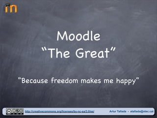 Moodle
             “The Great”
“Because freedom makes me happy”


 http://creativecommons.org/licenses/by-nc-sa/3.0/es/   Artur Tallada - atallada@xtec.cat
 
