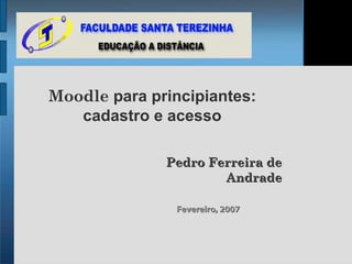 Moodle para principiantes:
   cadastro e acesso

              Pedro Ferreira de
                      Andrade

                Fevereiro, 2007
 