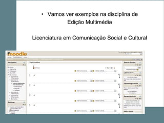 • Vamos ver exemplos na disciplina de
           Edição Multimédia

Licenciatura em Comunicação Social e Cultural
 