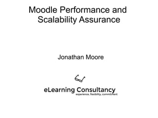 Moodle Performance and
Scalability Assurance
Jonathan Moore
 