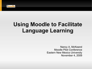 Nancy A. McKeand Moodle Pilot Conference Eastern New Mexico University November 4, 2009 Using Moodle to Facilitate Language Learning 