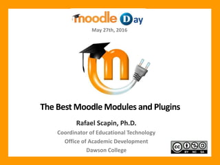 The Best Moodle Modules and Plugins
Rafael Scapin, Ph.D.
Coordinator of Educational Technology
Office of Academic Development
Dawson College
May 27th, 2016
 