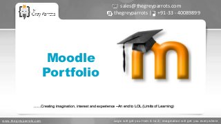 www.thegreyparrots.com Logic will get you from A to Z; imagination will get you everywhere
Moodle
Portfolio
sales@thegreyparrots.com
thegreyparrots | +91-33 - 40089899
……Creating imagination, interest and experience –An end to LOL (Limits of Learning)
 