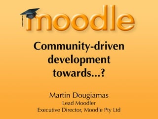 Community-driven
  development
   towards...?
    Martin Dougiamas
          Lead Moodler
Executive Director, Moodle Pty Ltd
 