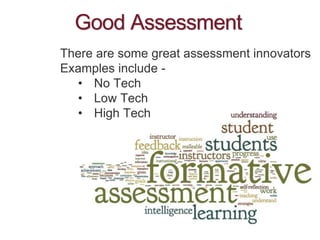 Good Assessment
There are some great assessment innovators
Examples include -
• No Tech
• Low Tech
• High Tech
 