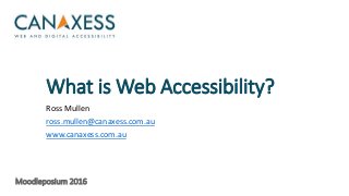 What is Web Accessibility?
Ross Mullen
ross.mullen@canaxess.com.au
www.canaxess.com.au
Moodleposium 2016
 