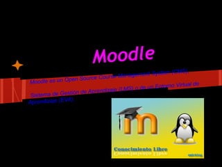 Moodle
                                                          MS),
                                rse Manag ement System (C
                pen Source Cou
Moodle es un O
                                                        o Virtual de
                              izaje (LMS) o de un Entorn
 Sistema de G estión de Aprend
               A).
Aprendizaje (EV
 