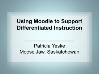 Using Moodle to Support
Differentiated Instruction


      Patricia Yeske
 Moose Jaw, Saskatchewan
 