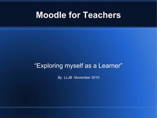 Moodle for Teachers “Exploring myself as a Learner” 1st November – 30th November 2009 