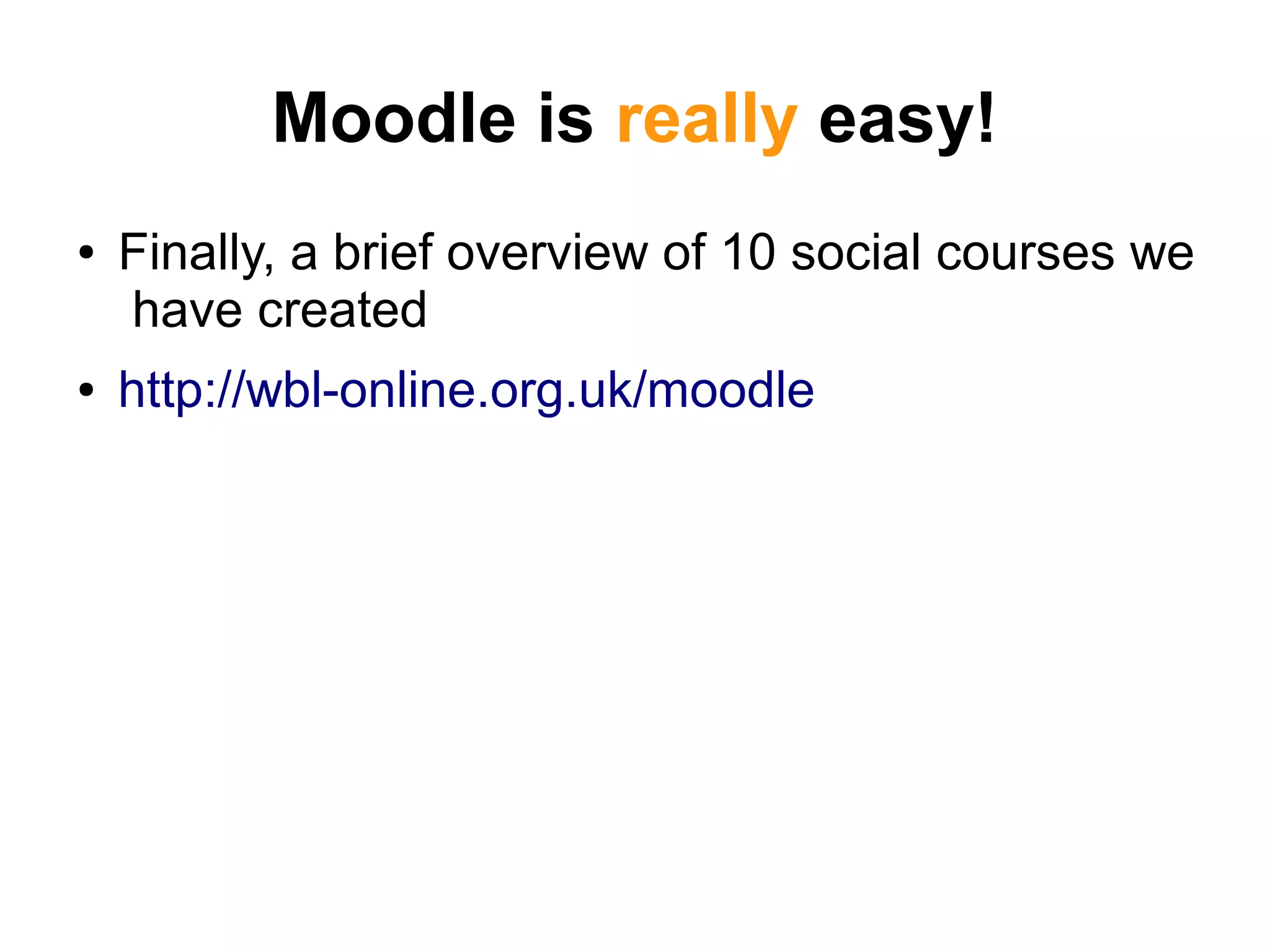 Moodle is really easy!
● Finally, a brief overview of 10 social courses we
have created
● http://wbl-online.org.uk/moodle
 