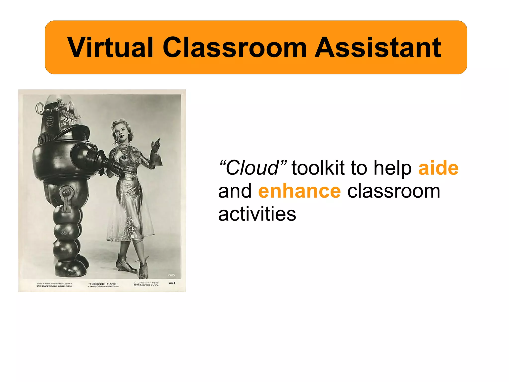 Virtual Classroom Assistant
“Cloud” toolkit to help aide
and enhance classroom
activities
 