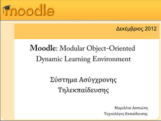 Δεκέμβριος 2012


Moodle: Modular Object-Oriented
 Dynamic Learning Environment

      Σύστημα Ασύγχρονης
        Τηλεκπαίδευσης

                          Μαριλένα Ασπιώτη
                     Τεχνολόγος Εκπαίδευσης
 