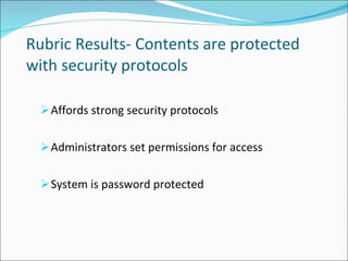 Rubric Results- Contents are protected with security protocols Affords strong security protocols Administrators set permissions for access System is password protected 
