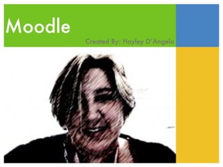 Moodle  Created By: Hayley D’Angelo   