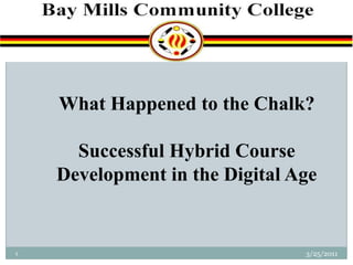What Happened to the Chalk?  Successful Hybrid Course Development in the Digital Age 1 3/11/2011 