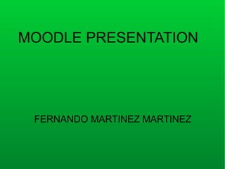 MOODLE PRESENTATION
FERNANDO MARTINEZ MARTINEZ
 