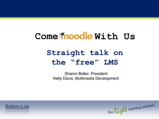 Come With Us Straight talk on the “free” LMS Sharon Boller, President  Kelly Davis, Multimedia Development 