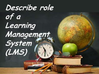 Describe role of aLearningManagementSystem(LMS)