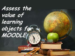 Assess thevalue oflearningobjects forMOODLE