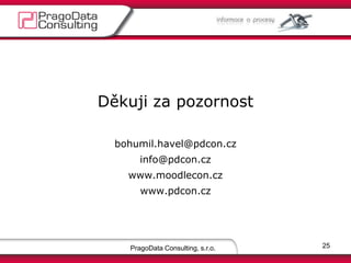 Děkuji za pozornost
bohumil.havel@pdcon.cz
info@pdcon.cz
www.moodlecon.cz
www.pdcon.cz
PragoData Consulting, s.r.o. 25
 