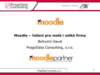 PragoData Consulting, s.r.o.
Moodle – řešení pro malé i velké firmy
Bohumil Havel
PragoData Consulting, s.r.o.
1
 