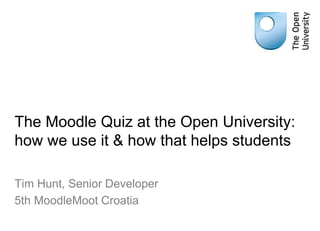 The Moodle Quiz at the Open University:
how we use it & how that helps students
Tim Hunt, Senior Developer
5th MoodleMoot Croatia
 