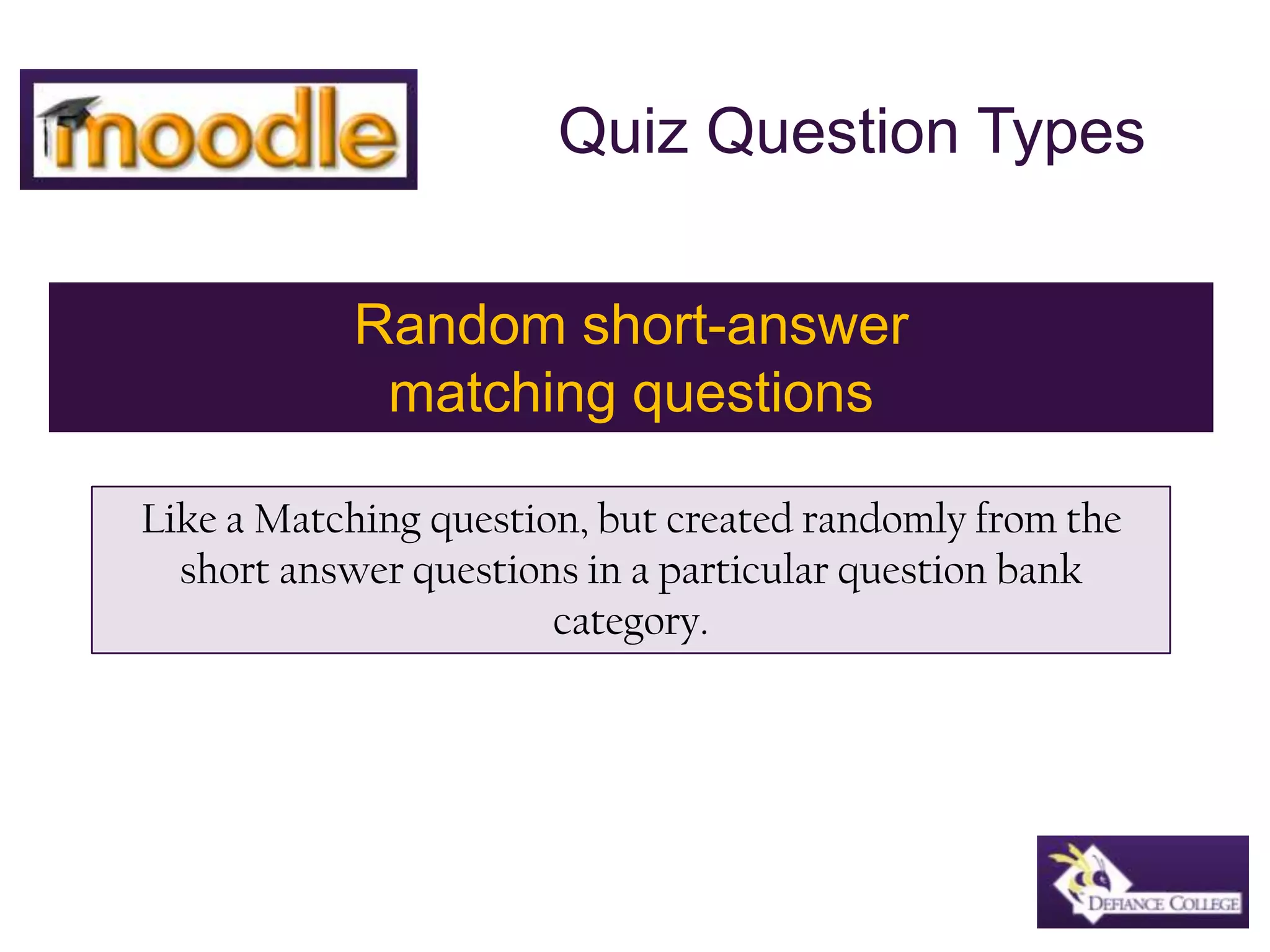 Quiz Question TypesRandom short-answer matching questionsLike a Matching question, but created randomly from the short answer questions in a particular question bank category.