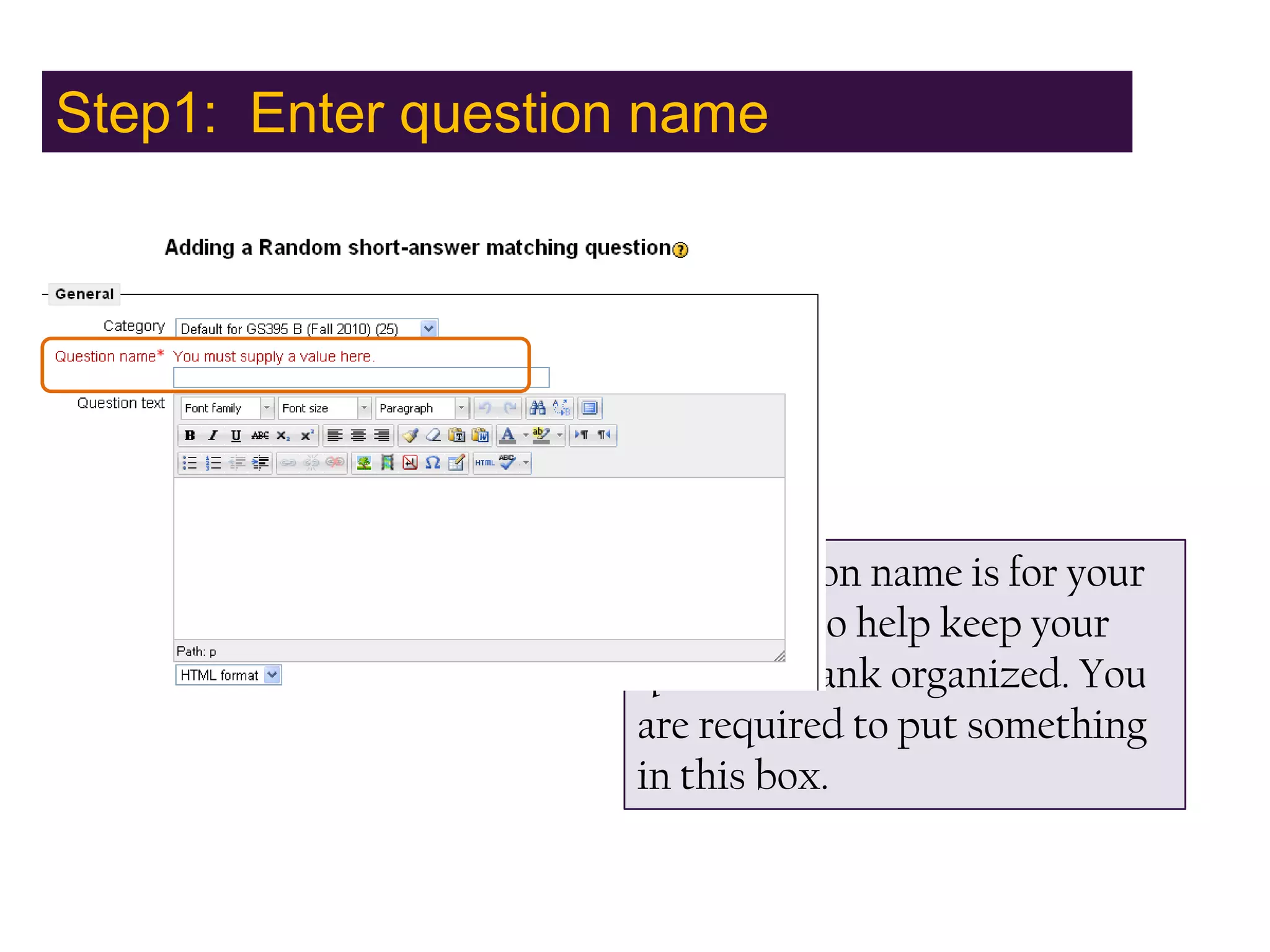 Step1:  Enter question nameThe question name is for your purposes, to help keep your question bank organized. You are required to put something in this box.