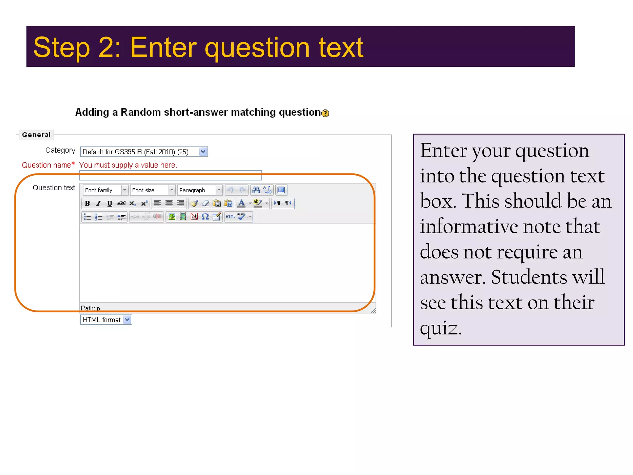 Step 2: Enter question textEnter your question into the question text box. This should be an informative note that does not require an answer. Students will see this text on their quiz.