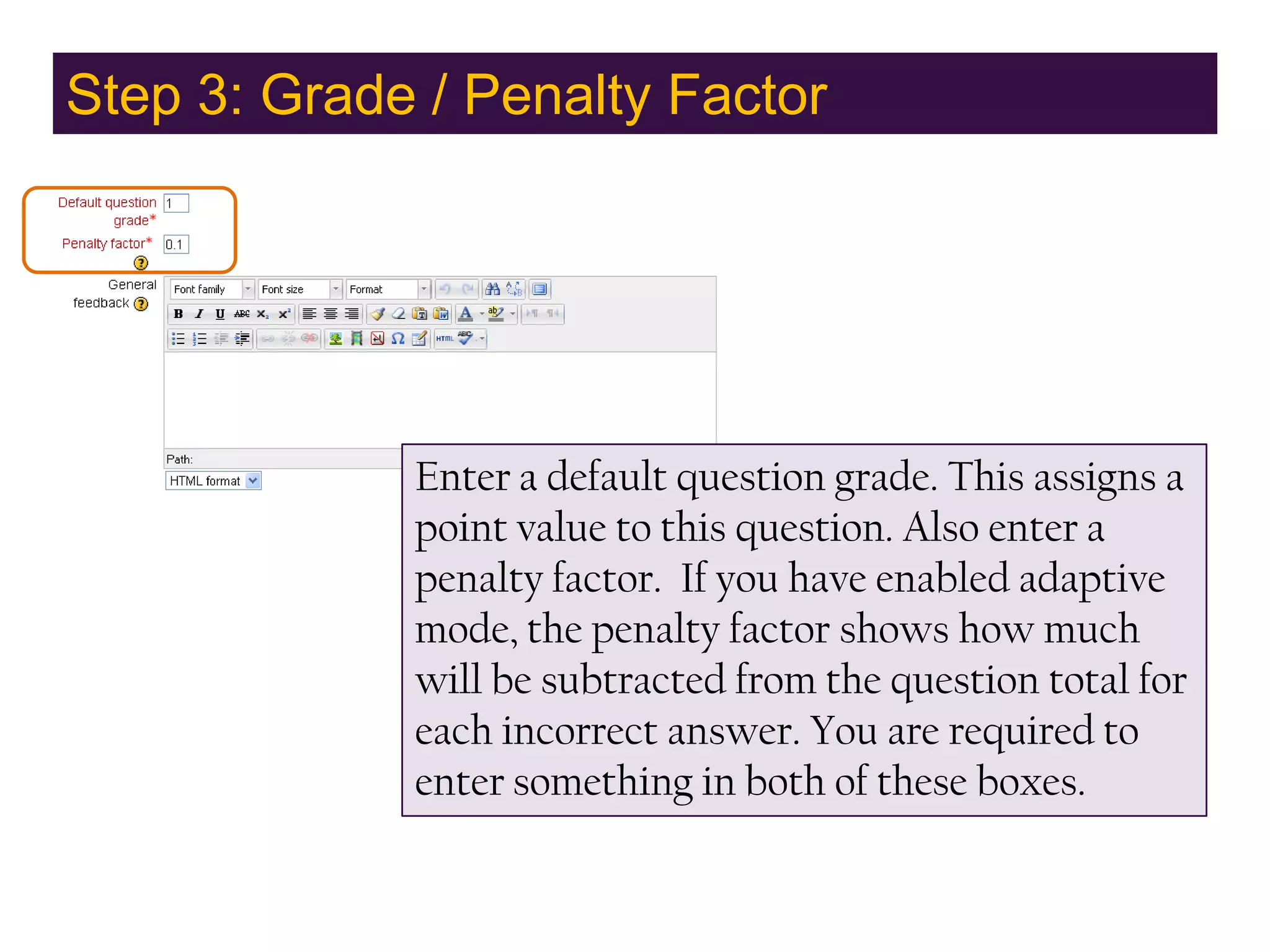 Step 3: Grade / Penalty FactorEnter a default question grade. This assigns a point value to this question. Also enter a penalty factor.  If you have enabled adaptive mode, the penalty factor shows how much will be subtracted from the question total for each incorrect answer. You are required to enter something in both of these boxes.
