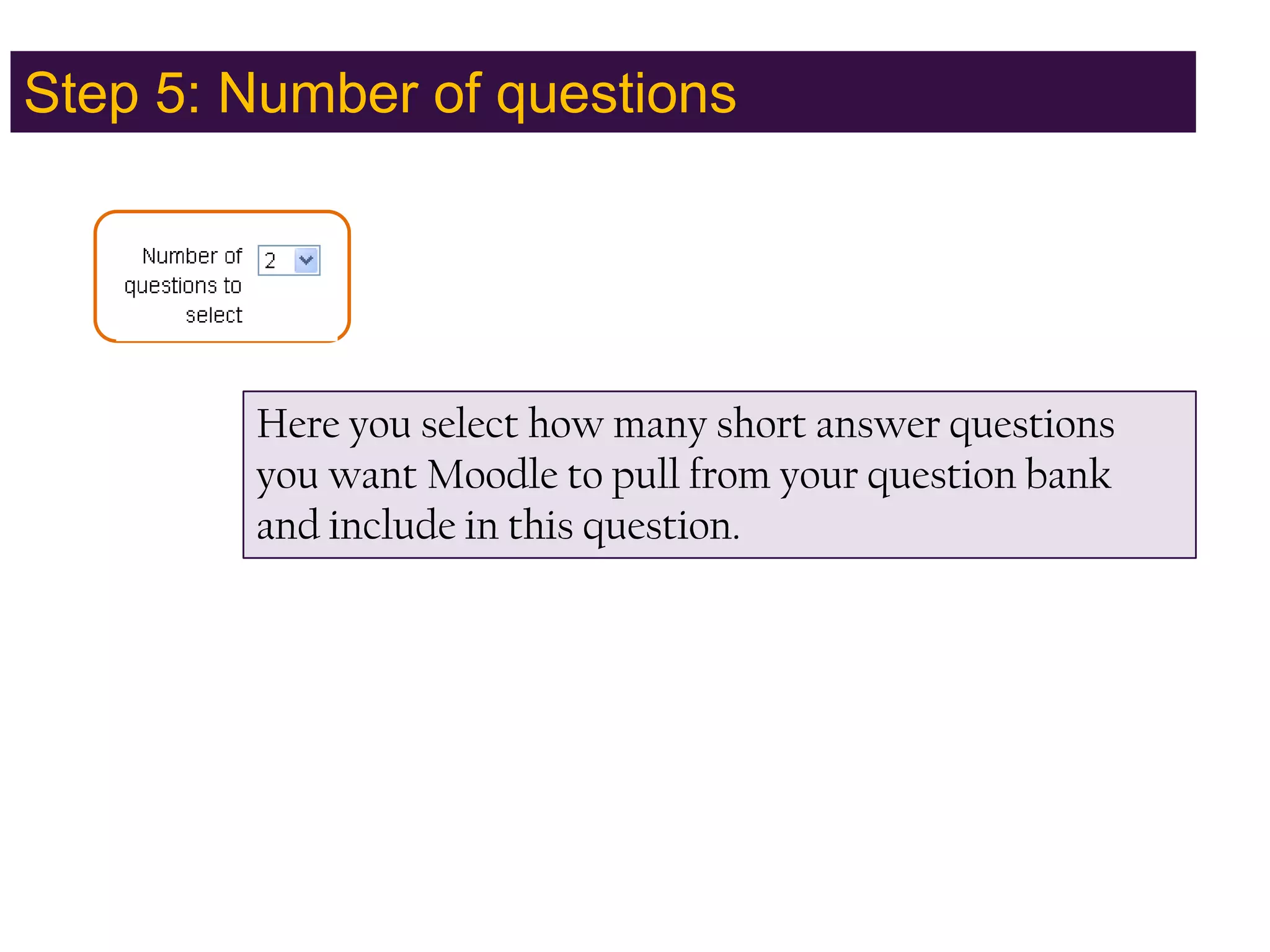 Step 5: Number of questionsHere you select how many short answer questions you want Moodle to pull from your question bank and include in this question.