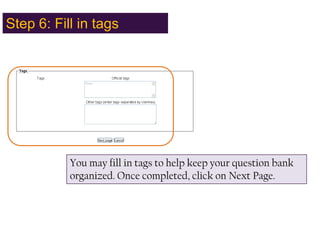 Step 6: Fill in tags,[object Object],You may fill in tags to help keep your question bank organized. Once completed, click on Next Page.,[object Object]