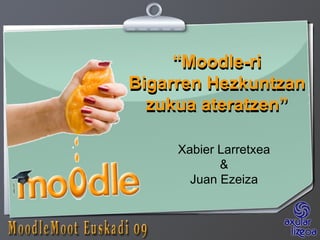 Xabier Larretxea & Juan Ezeiza “ Moodle-ri Bigarren Hezkuntzan zukua ateratzen” “ Moodle-ri Bigarren Hezkuntzan zukua ateratzen” 