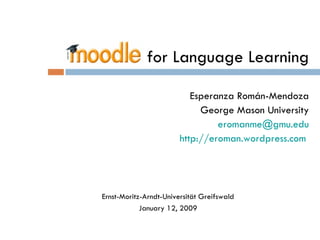 for Language Learning Esperanza Román-Mendoza George Mason University eromanme @gmu.edu http://eroman.wordpress.com   Ernst-Moritz-Arndt-Universität Greifswald January 12, 2009 