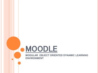 MOODLE
MODULAR OBJECT ORIENTED DYNAMIC LEARNING
ENVIRONMENT
 