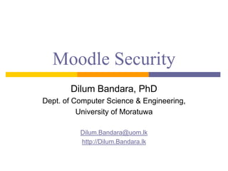 Moodle Security
Dilum Bandara, PhD
Dept. of Computer Science & Engineering,
University of Moratuwa
Dilum.Bandara@uom.lk
http://Dilum.Bandara.lk

 
