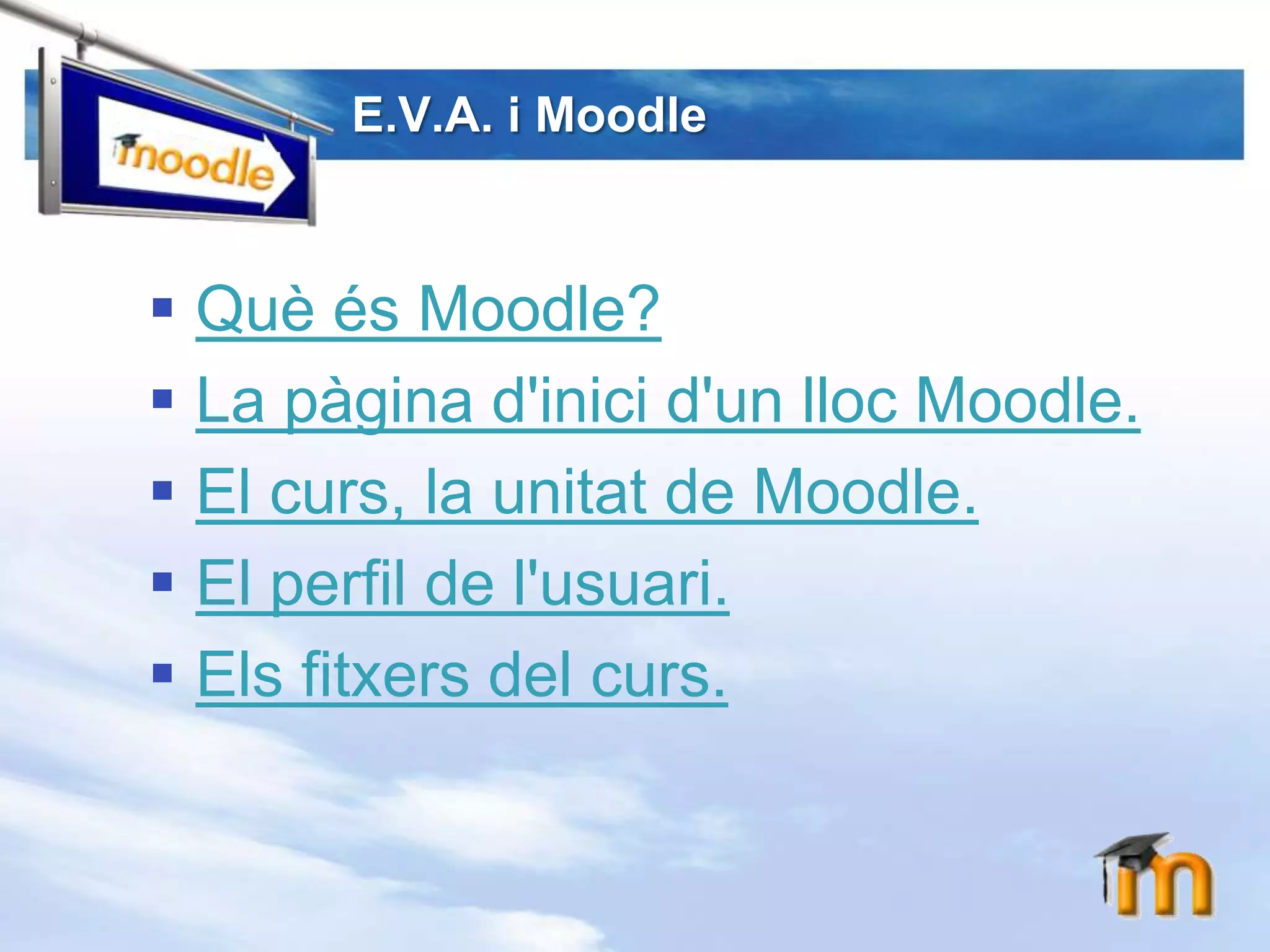 E.V.A. i MoodleQuèésMoodle?La pàginad'inicid'unllocMoodle.El curs, la unitat de Moodle.El perfil de l'usuari.Elsfitxers del curs.