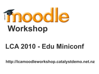 LCA 2010 - Edu Miniconf Workshop  http://lcamoodleworkshop.catalystdemo.net.nz 
