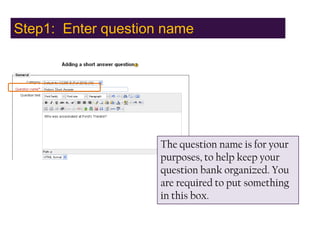 Step1:  Enter question name,[object Object],The question name is for your purposes, to help keep your question bank organized. You are required to put something in this box.,[object Object]