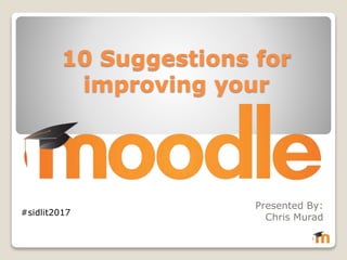 10 Suggestions for
improving your
Presented By:
Chris Murad
#sidlit2017
 