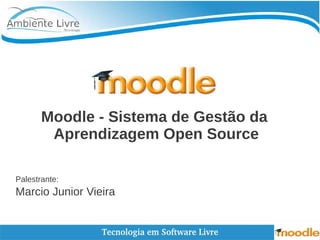 Moodle - Sistema de Gestão da 
Aprendizagem Open Source 
Palestrante: 
Marcio Junior Vieira 
 