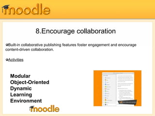 8.Encourage collaboration 
Built-in collaborative publishing features foster engagement and encourage 
content-driven collaboration. 
Activities 
Modular 
Object-Oriented 
Dynamic 
Learning 
Environment 
 