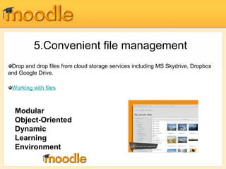 5.Convenient file management 
Drop and drop files from cloud storage services including MS Skydrive, Dropbox 
and Google Drive. 
Working with files 
Modular 
Object-Oriented 
Dynamic 
Learning 
Environment 
 