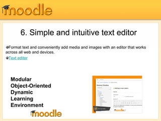 6. Simple and intuitive text editor 
Format text and conveniently add media and images with an editor that works 
across all web and devices. 
Text editor 
Modular 
Object-Oriented 
Dynamic 
Learning 
Environment 
 