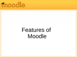 Features of 
Moodle 
 