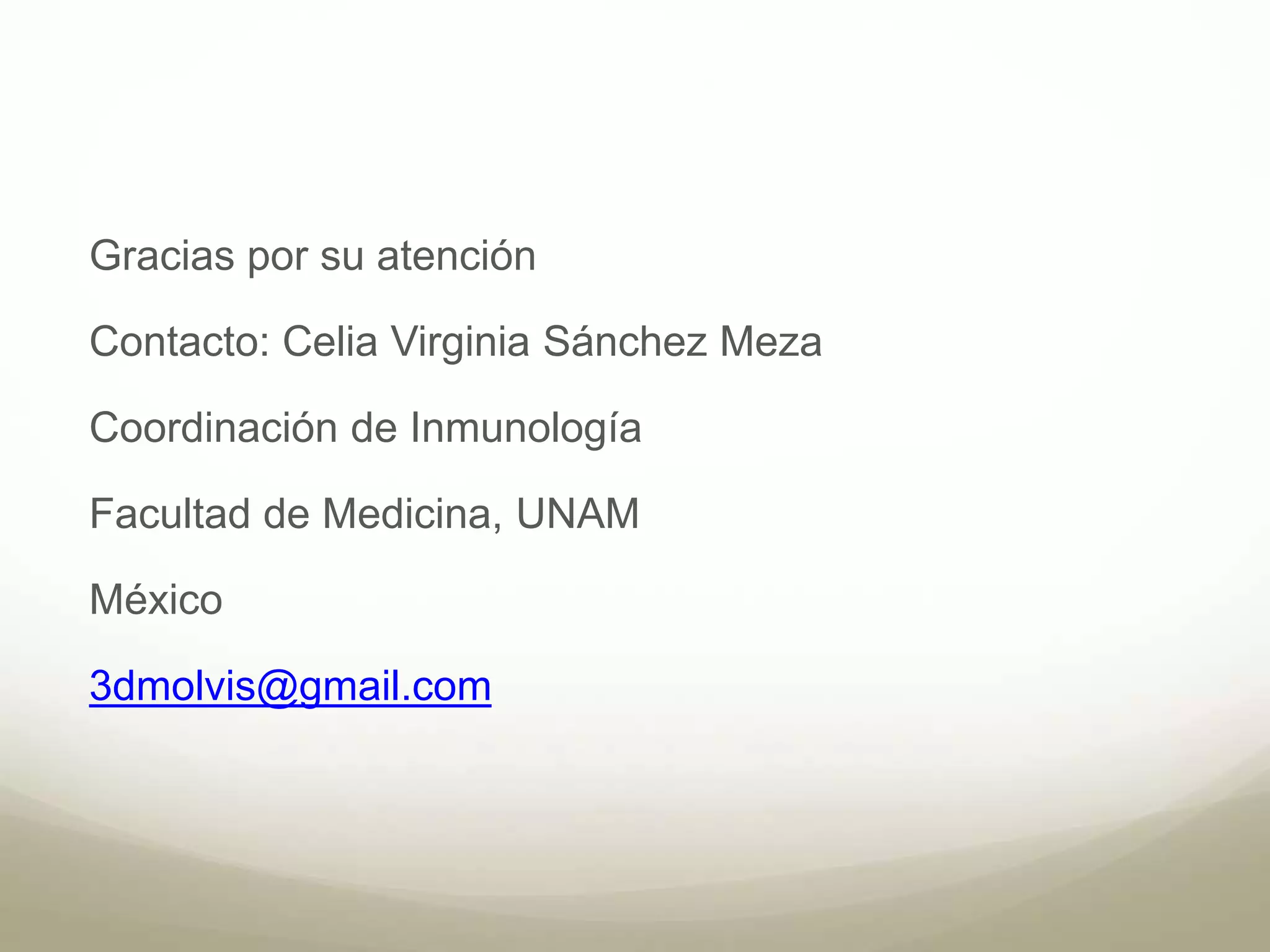 Gracias por su atención 
Contacto: Celia Virginia Sánchez Meza 
Coordinación de Inmunología 
Facultad de Medicina, UNAM 
México 
3dmolvis@gmail.com 
