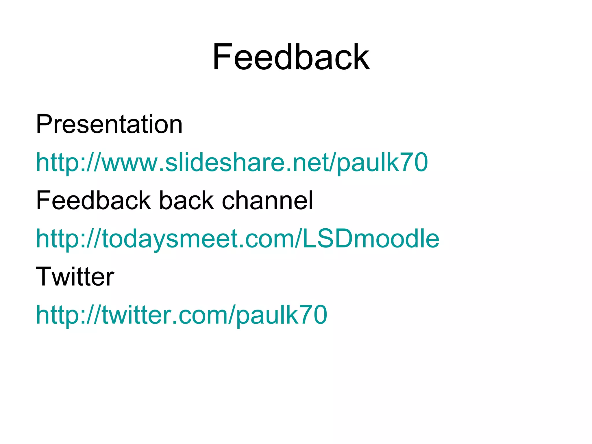 Feedback
Presentation
http://www.slideshare.net/paulk70
Feedback back channel
http://todaysmeet.com/LSDmoodle
Twitter
http://twitter.com/paulk70
 