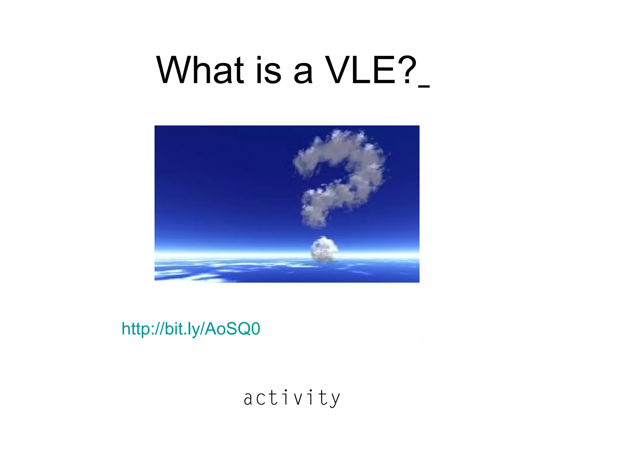 What is a VLE?
http://bit.ly/AoSQ0
activity
 