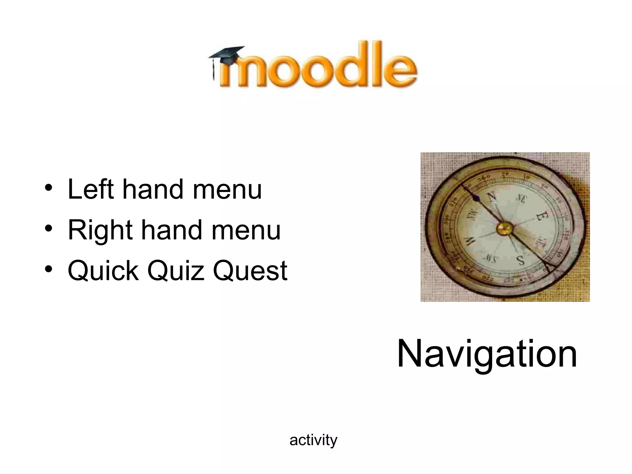 Navigation
• Left hand menu
• Right hand menu
• Quick Quiz Quest
activity
 