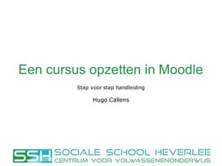 Een  cursus  opzetten  in  Moodle
Stap voor stap handleiding
Hugo Callens
 